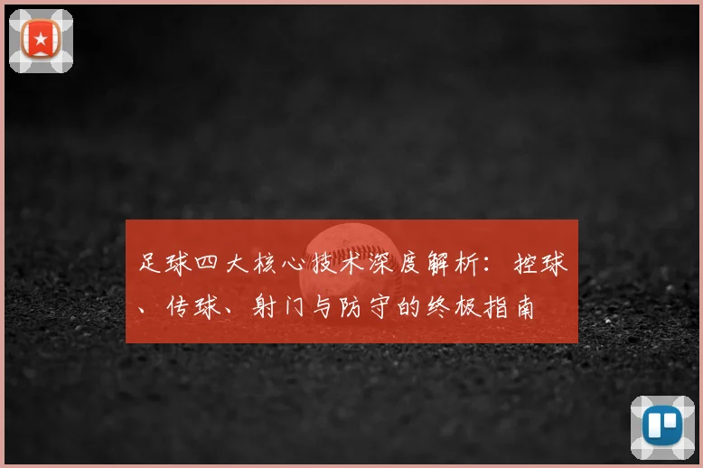 足球四大核心技术深度解析:控球、传球、射门与防守的终极指南
