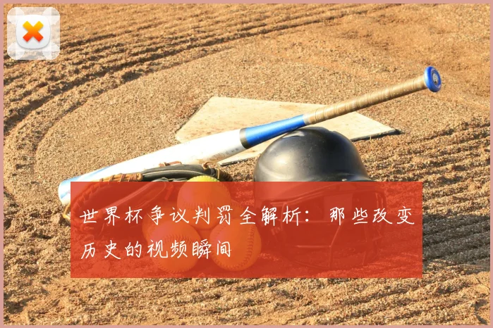 世界杯争议判罚全解析:那些改变历史的视频瞬间