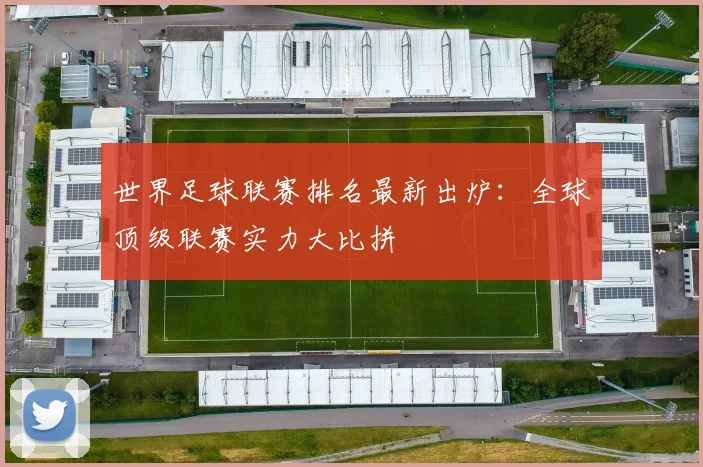 世界足球联赛排名最新出炉:全球顶级联赛实力大比拼