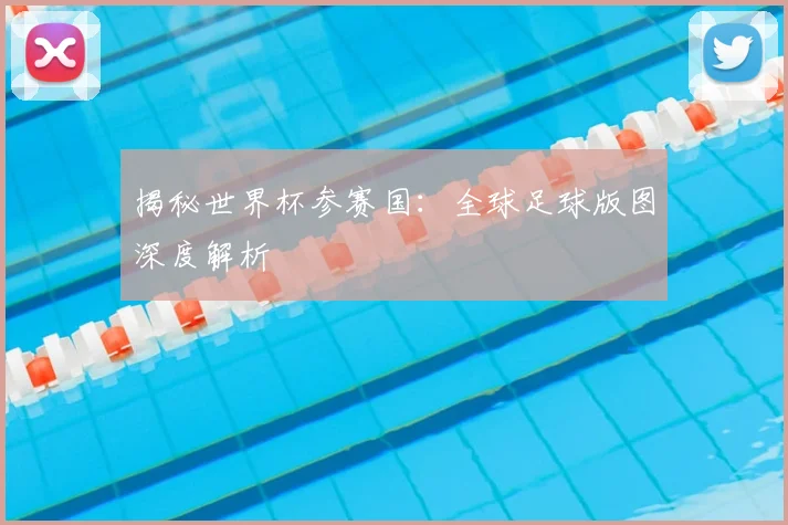 揭秘世界杯参赛国:全球足球版图深度解析
