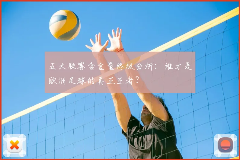 五大联赛含金量终极分析:谁才是欧洲足球的真正王者?