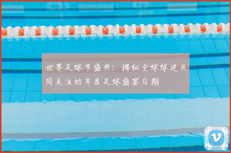 世界足球节盛典：揭秘全球球迷共同关注的年度足球盛宴日期