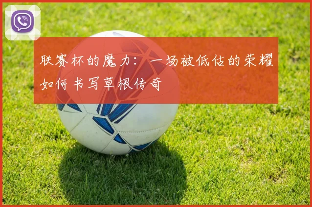 联赛杯的魔力:一场被低估的荣耀如何书写草根传奇