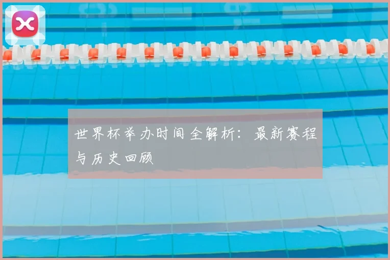 世界杯举办时间全解析：最新赛程与历史回顾