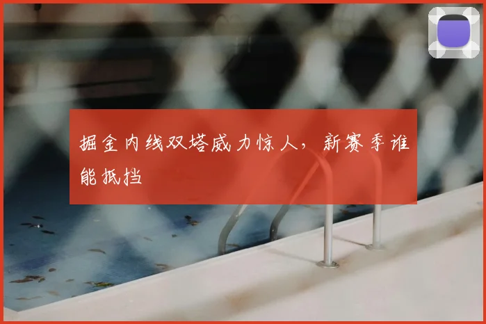 掘金内线双塔威力惊人,新赛季谁能抵挡