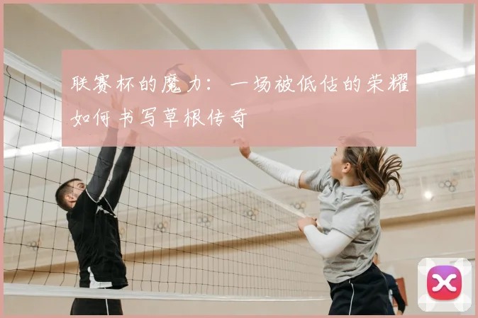 联赛杯的魔力:一场被低估的荣耀如何书写草根传奇