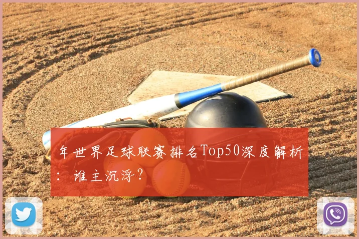 年世界足球联赛排名Top50深度解析:谁主沉浮?