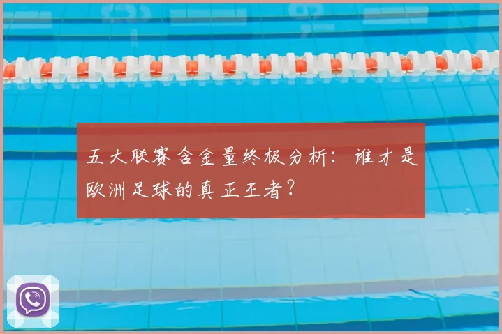 五大联赛含金量终极分析:谁才是欧洲足球的真正王者?