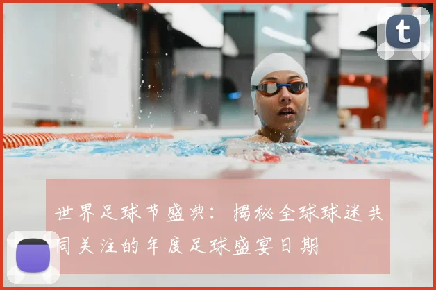 世界足球节盛典：揭秘全球球迷共同关注的年度足球盛宴日期